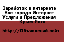 Заработок в интернете - Все города Интернет » Услуги и Предложения   . Крым,Ялта